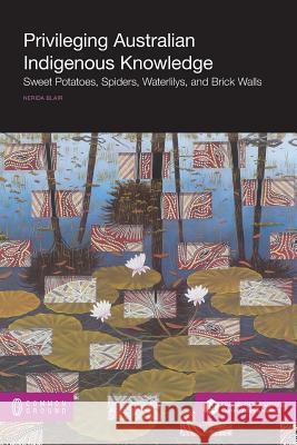 Privileging Australian Indigenous Knowledge: Sweet Potatoes, Spiders, Waterlilys, and Brick Walls Nerida Blair 9781612298184 Common Ground Publishing - książka
