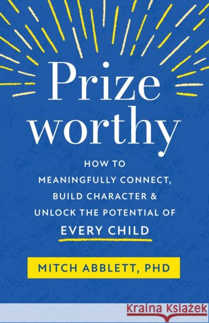 Prizeworthy: How to Meaningfully Connect, Build Character, and Unlock the Potential of Every Child Mitch Abblett 9781611808766 Shambhala - książka