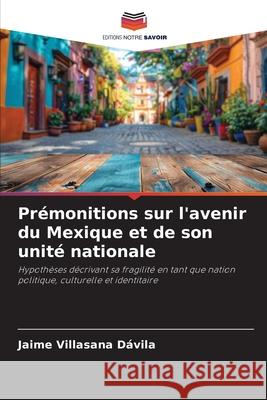 Prémonitions sur l'avenir du Mexique et de son unité nationale Villasana Dávila, Jaime 9786208996703 Editions Notre Savoir - książka