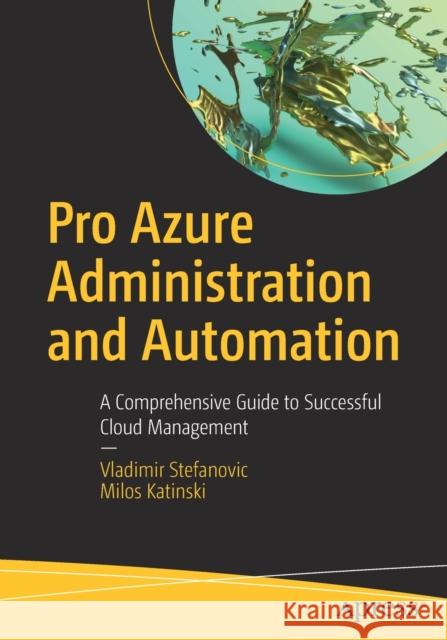 Pro Azure Administration and Automation: A Comprehensive Guide to Successful Cloud Management Vladimir Stefanovic Milos Katinski 9781484273241 Apress - książka
