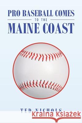 Pro Baseball Comes to the Maine Coast Ted Nichols 9781984579195 Xlibris Us - książka
