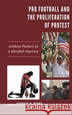 Pro Football and the Proliferation of Protest: Anthem Posture in a Divided America Stephen D. Perry Stephen D. Perry Pauline A. Andrea 9781498589178 Lexington Books - książka