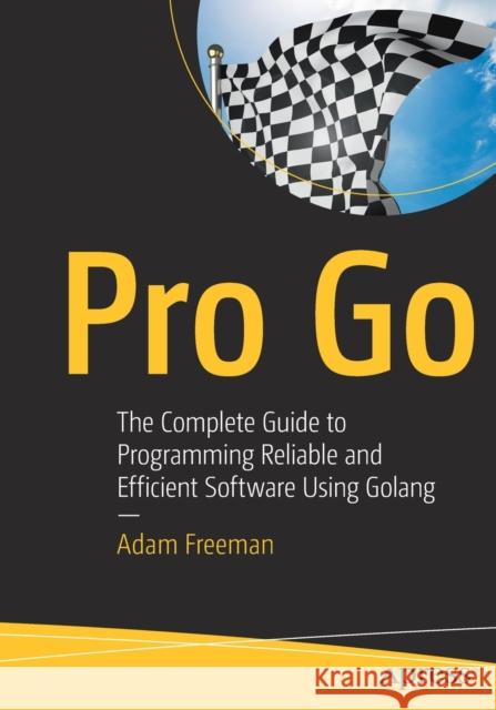 Pro Go: The Complete Guide to Programming Reliable and Efficient Software Using Golang Freeman, Adam 9781484273548 Apress - książka