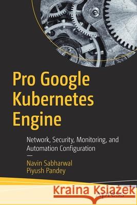 Pro Google Kubernetes Engine: Network, Security, Monitoring, and Automation Configuration Navin Sabharwal Piyush Pandey 9781484262429 Apress - książka