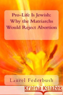 Pro-Life Is Jewish: Why the Matriarchs Would Reject Abortion Laurel Federbush 9781517057114 Createspace - książka