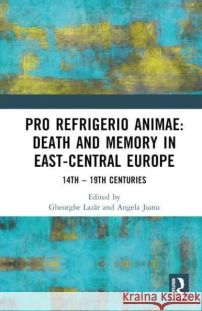 Pro refrigerio animae: Death and Memory in East-Central Europe: 14th – 19th Centuries Angela Jianu Gheorghe Lazăr 9781032017457 Routledge - książka