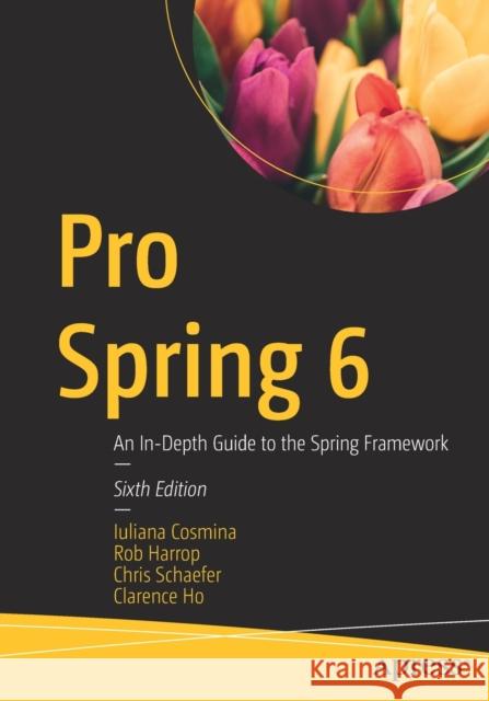 Pro Spring 6: An In-Depth Guide to the Spring Framework Iuliana Cosmina Rob Harrop Chris Schaefer 9781484286395 APress - książka