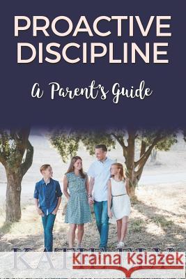 Proactive Discipline: A Parent's Guide Katie Ely 9781537498669 Createspace Independent Publishing Platform - książka