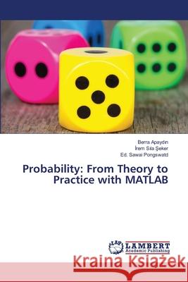 Probability: From Theory to Practice with MATLAB Apaydin, Berra, Sila Seker, Irem, Pongswatd, Ed. Sawai 9786208447007 LAP Lambert Academic Publishing - książka