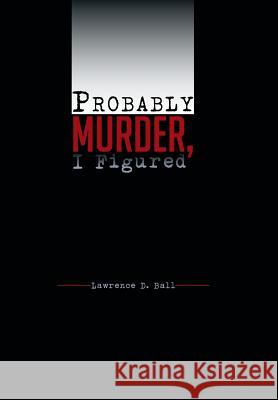 Probably Murder, I Figured Lawrence D. Ball 9781491871805 Authorhouse - książka