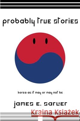 Probably True Stories: Korea As It May Or May Not Be James Sarver 9781329192157 Lulu.com - książka