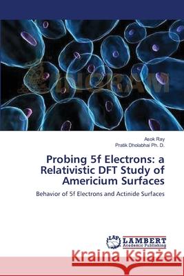 Probing 5f Electrons: a Relativistic DFT Study of Americium Surfaces Ray, Asok 9783838310596 LAP Lambert Academic Publishing AG & Co KG - książka