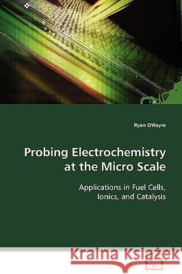 Probing Electrochemistry at the Micro Scale Ryan O'hayre 9783639113341 VDM VERLAG DR. MULLER AKTIENGESELLSCHAFT & CO - książka