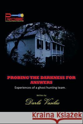 Probing the Darkness for Answers: Experiences of a Ghost Hunting Team. Vasilas, Darla 9781483694627 Xlibris Corporation - książka