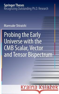 Probing the Early Universe with the CMB Scalar, Vector and Tensor Bispectrum Maresuke Shiraishi 9784431541790 Springer Verlag, Japan - książka