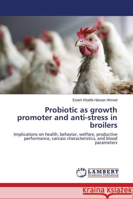 Probiotic as growth promoter and anti-stress in broilers : Implications on health, behavior, welfare, productive performance, carcass characteristics, and blood parameters Hassan Ahmed, Eslam Khalifa 9786139939718 LAP Lambert Academic Publishing - książka