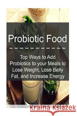 Probiotic Food: Top Ways to Add Probiotics to your Meals to Lose Weight, Lose Be: Probiotics, Probiotic Food, Healthy Food, Lose Fat, Jordan, Denise 9781539859796 Createspace Independent Publishing Platform - książka