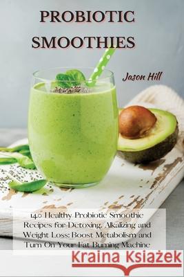 Probiotic Smoothies: 140 Healthy Probiotic Smoothie Recipes for Detoxing, Alkalizing and Weight Loss: Boost Metabolism and Turn On Your Fat Jason Hill 9781802227277 Jason Hill - książka