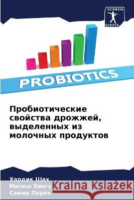 Probioticheskie swojstwa drozhzhej, wydelennyh iz molochnyh produktow Shah, Hardik, Hingu, Mitesh, Parih, Samir 9786206075684 Sciencia Scripts - książka