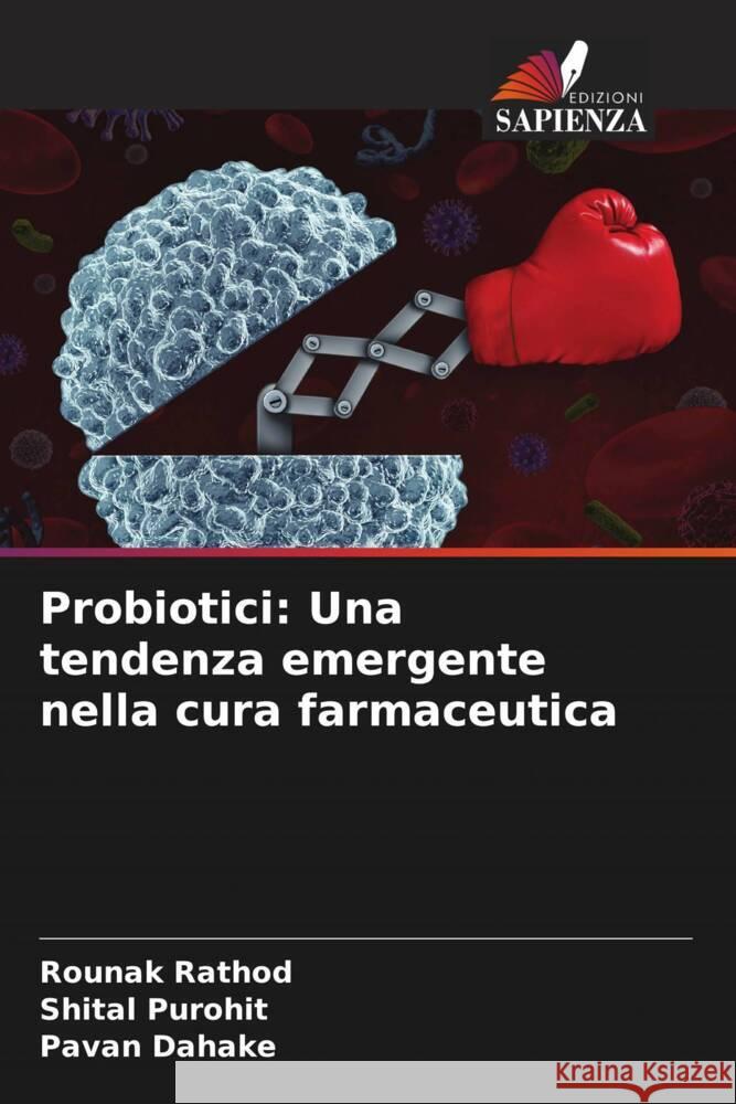 Probiotici: Una tendenza emergente nella cura farmaceutica Rathod, Rounak, Purohit, Shital, Dahake, Pavan 9786204541341 Edizioni Sapienza - książka