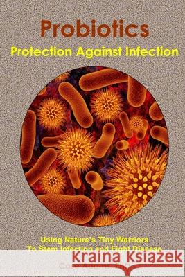 Probiotics - Protection Against Infection: Using Nature's Tiny Warriors To Stem Infection and Fight Disease Adams, Case 9780981604558 Sacred Earth Publishing - książka