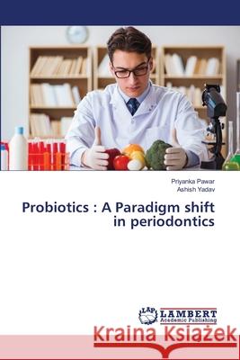Probiotics: A Paradigm shift in periodontics Priyanka Pawar Ashish Yadav 9786138262947 LAP Lambert Academic Publishing - książka
