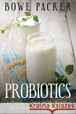 Probiotics: A Practical Guide to the Benefits of Probiotics and Your Health Bowe Packer 9781632877574 Speedy Publishing Books - książka