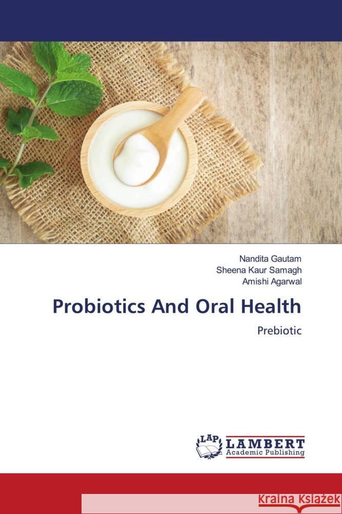 Probiotics And Oral Health Gautam, Nandita, Samagh, Sheena Kaur, Agarwal, Amishi 9786205489994 LAP Lambert Academic Publishing - książka