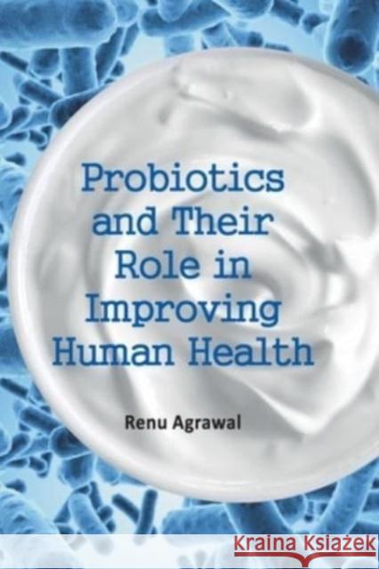 Probiotics and Their Role in Improving Human Health (Co-Published With CRC Press,UK) Renu Agarwal 9788119254682 New India Publishing Agency - książka