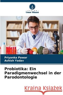 Probiotika: Ein Paradigmenwechsel in der Parodontologie Priyanka Pawar Ashish Yadav 9786209311369 Verlag Unser Wissen - książka