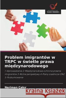 Problem imigrantów w TRPC w świetle prawa międzynarodowego Çakır, Neriman 9786203701784 Wydawnictwo Nasza Wiedza - książka