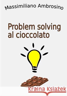 Problem solving al cioccolato Massimiliano Ambrosino 9780244991890 Lulu.com - książka