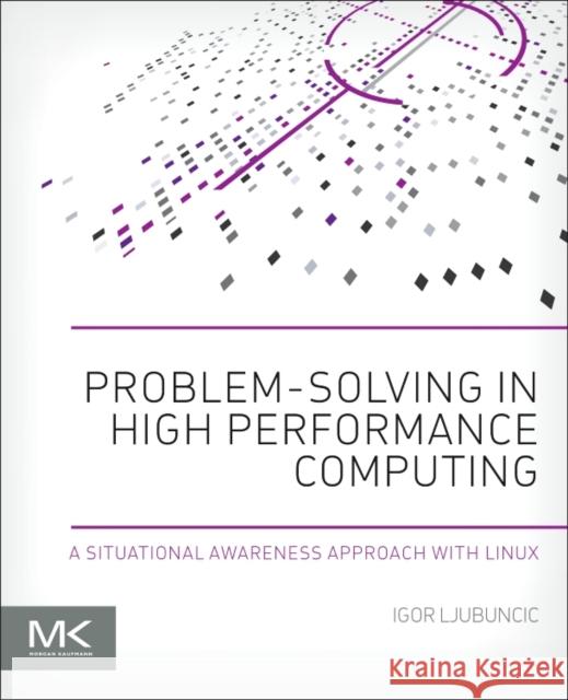 Problem-Solving in High Performance Computing: A Situational Awareness Approach with Linux Ljubuncic, Igor 9780128010198 Elsevier Science - książka