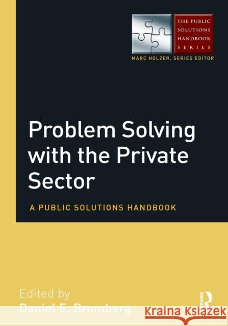 Problem Solving with the Private Sector: A Public Solutions Handbook Daniel E. Bromberg 9780765644060 Taylor & Francis Ltd - książka