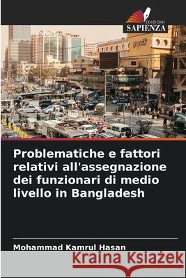 Problematiche e fattori relativi all'assegnazione dei funzionari di medio livello in Bangladesh Hasan, Mohammad Kamrul 9786209051937 Edizioni Sapienza - książka
