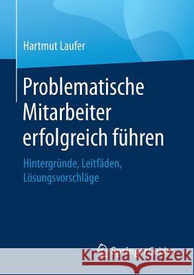 Problematische Mitarbeiter Erfolgreich Führen: Hintergründe, Leitfäden, Lösungsvorschläge Laufer, Hartmut 9783658203573 Springer Gabler - książka