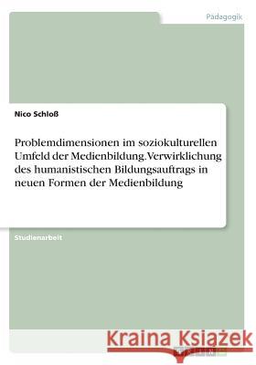Problemdimensionen im soziokulturellen Umfeld der Medienbildung. Verwirklichung des humanistischen Bildungsauftrags in neuen Formen der Medienbildung Nico Schlo 9783668610057 Grin Verlag - książka
