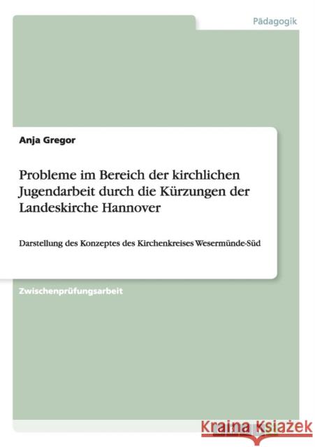 Probleme im Bereich der kirchlichen Jugendarbeit durch die Kürzungen der Landeskirche Hannover: Darstellung des Konzeptes des Kirchenkreises Wesermünd Gregor, Anja 9783640115426 Grin Verlag - książka