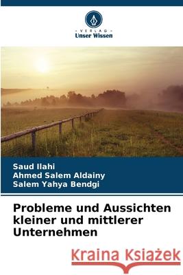 Probleme und Aussichten kleiner und mittlerer Unternehmen Ilahi, Saud, Salem Aldainy, Ahmed, Yahya Bendgi, Salem 9786208691387 Verlag Unser Wissen - książka