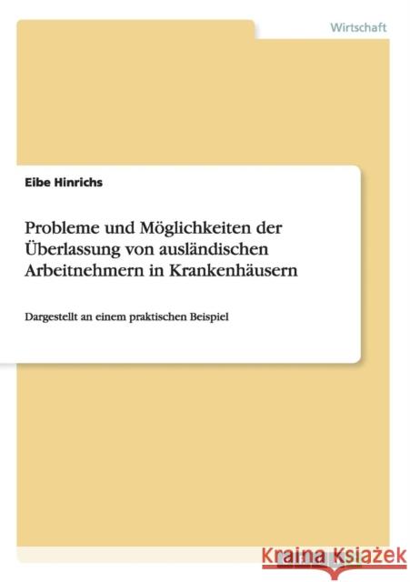 Probleme und Möglichkeiten der Überlassung von ausländischen Arbeitnehmern in Krankenhäusern: Dargestellt an einem praktischen Beispiel Hinrichs, Eibe 9783656618898 Grin Verlag Gmbh - książka