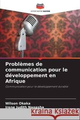 Problèmes de communication pour le développement en Afrique Okaka, Wilson, Nagasha, Irene Judith 9786202480123 Editions Notre Savoir - książka