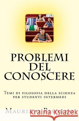 Problemi del conoscere: Temi di filosofia della scienza per studenti intermedi Bisogno Ma, Maurizio 9781511811200 Createspace Independent Publishing Platform - książka