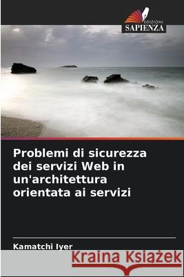 Problemi di sicurezza dei servizi Web in un'architettura orientata ai servizi Iyer, Kamatchi 9786209070419 Edizioni Sapienza - książka
