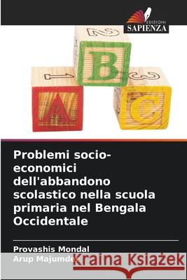 Problemi socio-economici dell'abbandono scolastico nella scuola primaria nel Bengala Occidentale Mondal, Provashis, Majumder, Arup 9786202480611 Edizioni Sapienza - książka