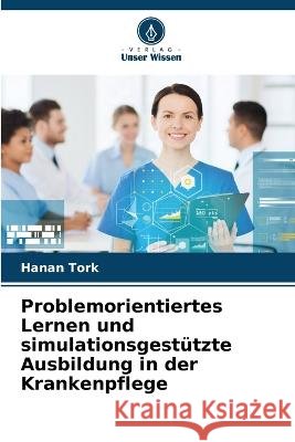 Problemorientiertes Lernen und simulationsgest?tzte Ausbildung in der Krankenpflege Hanan Tork 9786205691052 Verlag Unser Wissen - książka