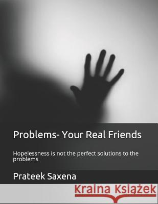 Problems- Your Real Friends: Hopelessness Is Not the Perfect Solutions to the Problems Prateek Saxena 9781792199882 Independently Published - książka