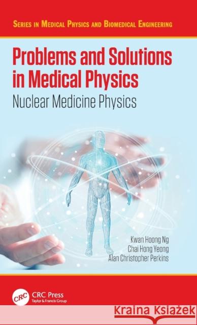 Problems and Solutions in Medical Physics: Nuclear Medicine Physics Kwan-Hoong Ng Alan Perkins Chai Hong Yeong 9780367147976 CRC Press - książka