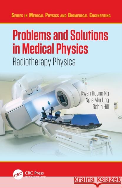 Problems and Solutions in Medical Physics: Radiotherapy Physics Kwan Hoong Ng Ngie Min Ung Robin Hill 9781032332789 CRC Press - książka