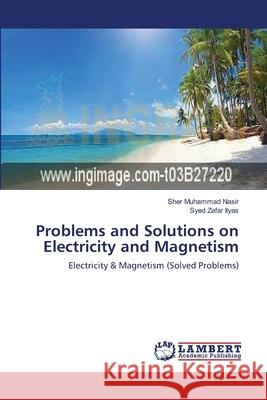 Problems and Solutions on Electricity and Magnetism Nasir Sher Muhammad                      Ilyas Syed Zafar 9783659374746 LAP Lambert Academic Publishing - książka