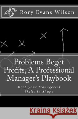 Problems Beget Profits: A Professional Manager's Playbook Rory Evans Wilson 9781530857975 Createspace Independent Publishing Platform - książka